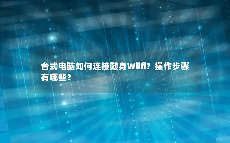 台式电脑如何连接随身Wiifi？操作步骤有哪些？