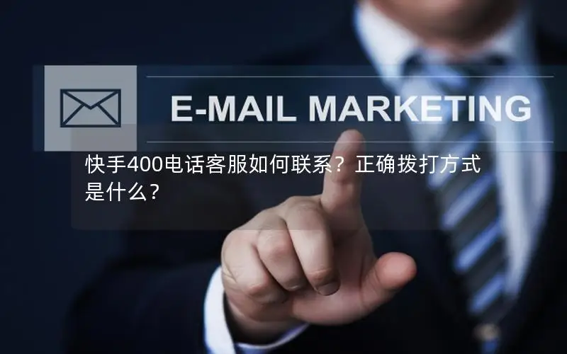 快手400电话客服如何联系？正确拨打方式是什么？