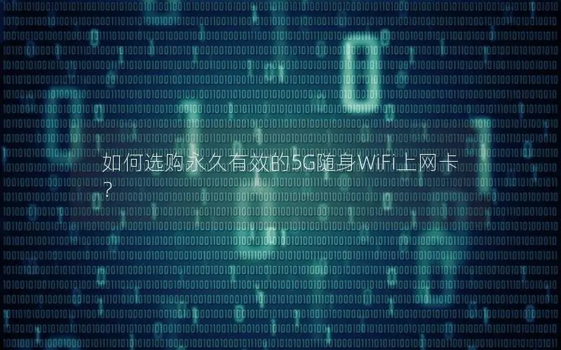如何选购永久有效的5G随身WiFi上网卡？