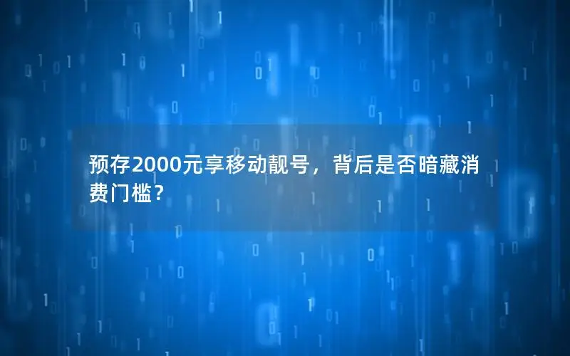 预存2000元享移动靓号，背后是否暗藏消费门槛？