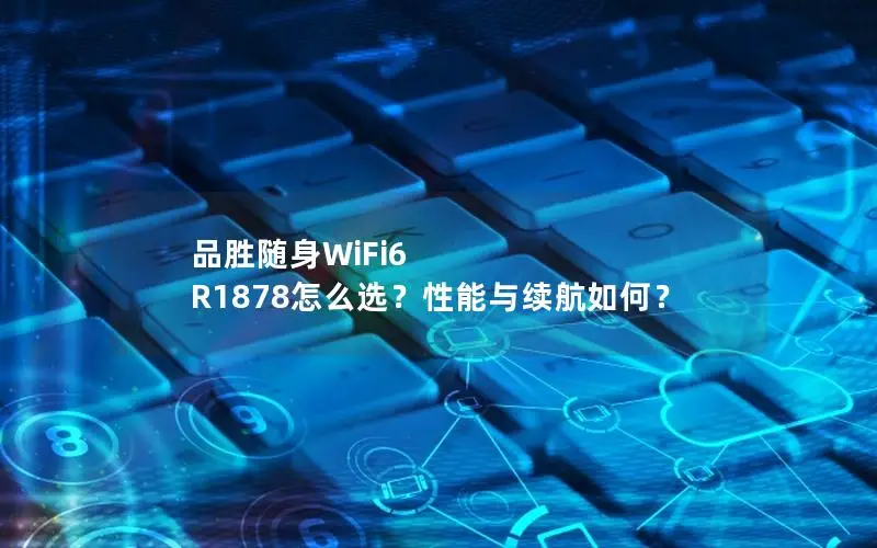 品胜随身WiFi6 R1878怎么选？性能与续航如何？