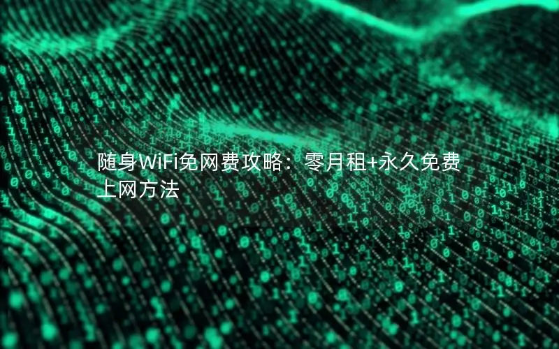 随身WiFi免网费攻略：零月租+永久免费上网方法