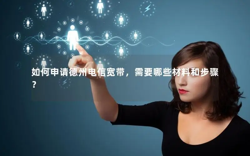 如何申请德州电信宽带，需要哪些材料和步骤？
