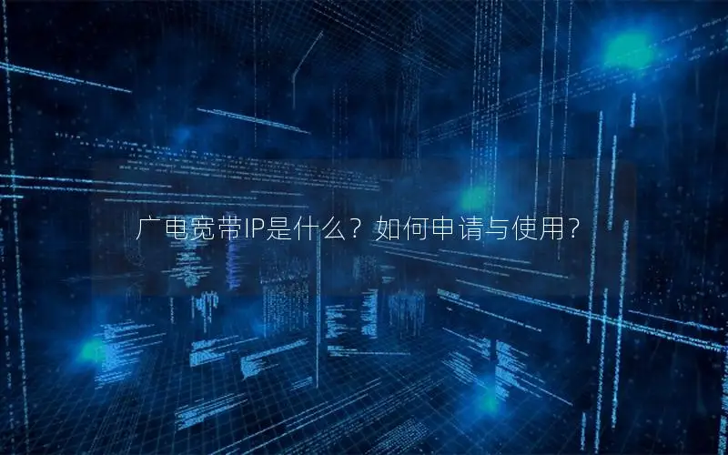 广电宽带IP是什么？如何申请与使用？