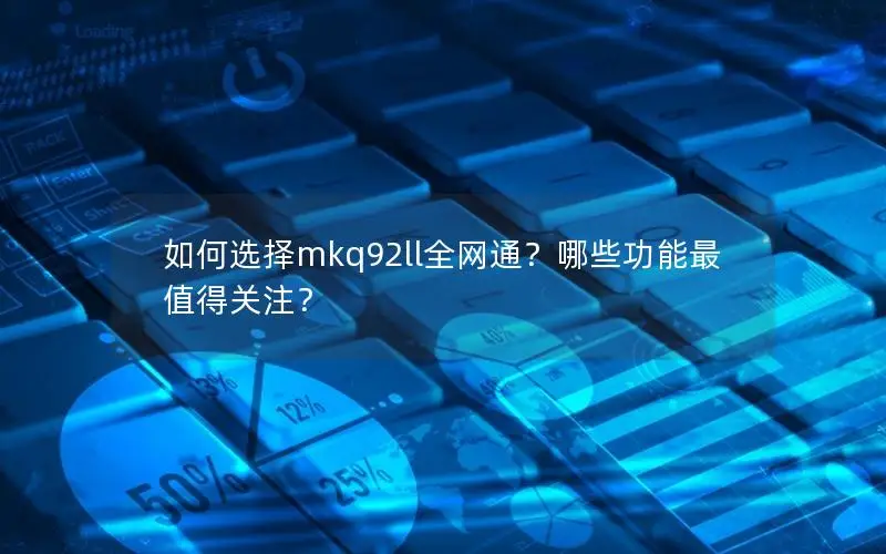 如何选择mkq92ll全网通？哪些功能最值得关注？