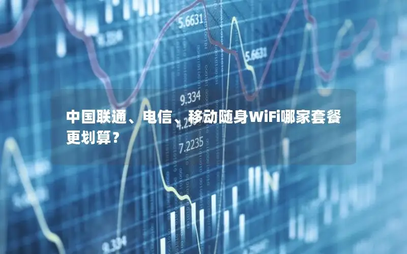 中国联通、电信、移动随身WiFi哪家套餐更划算？