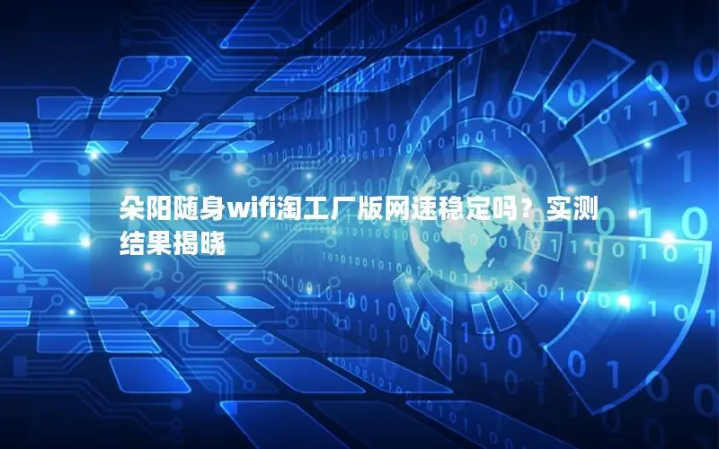 朵阳随身wifi淘工厂版网速稳定吗？实测结果揭晓