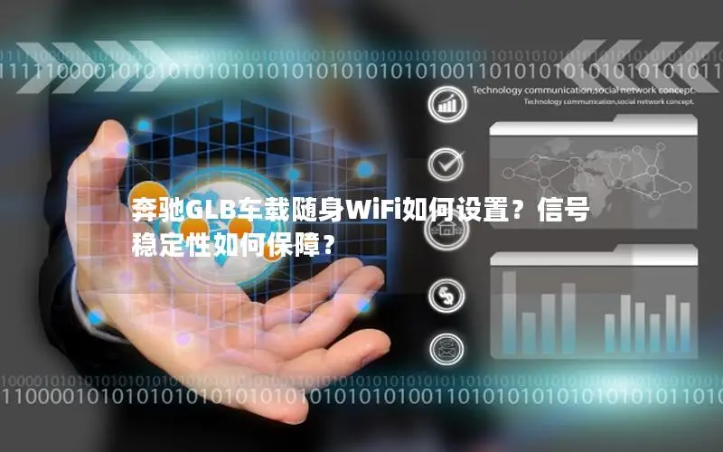 奔驰GLB车载随身WiFi如何设置？信号稳定性如何保障？