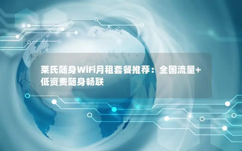 莱氏随身WiFi月租套餐推荐：全国流量+低资费随身畅联