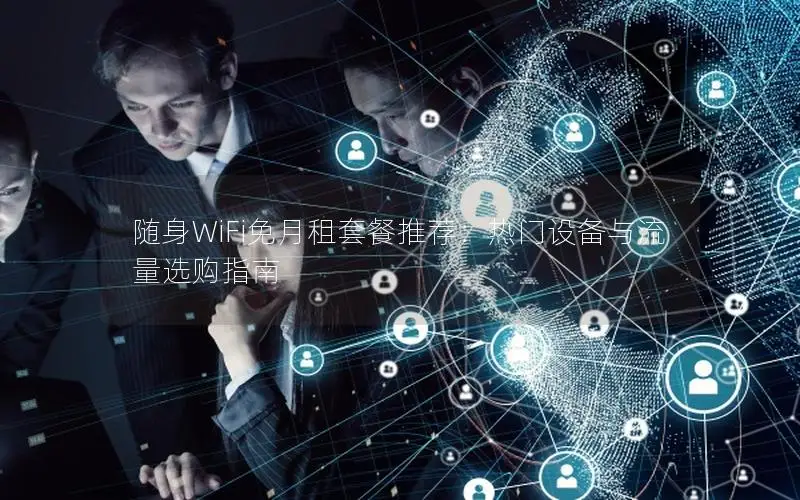 随身WiFi免月租套餐推荐：热门设备与流量选购指南