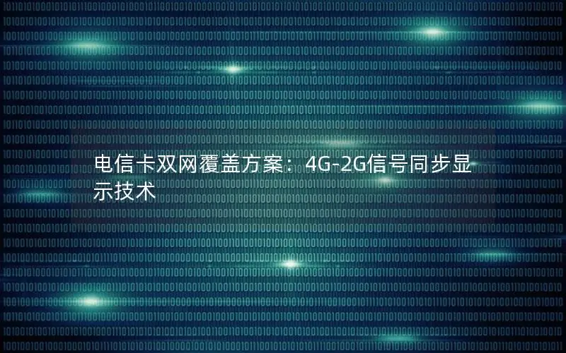 电信卡双网覆盖方案：4G-2G信号同步显示技术