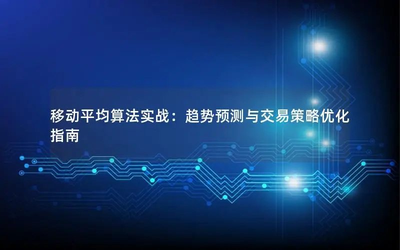移动平均算法实战：趋势预测与交易策略优化指南