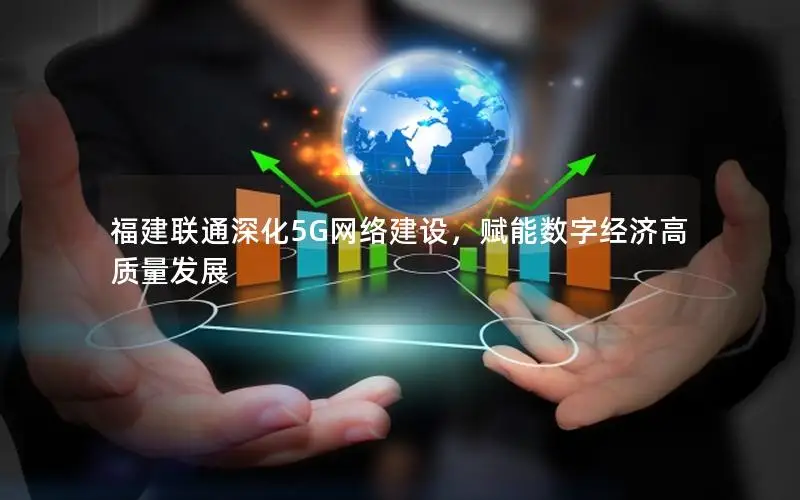 福建联通深化5G网络建设，赋能数字经济高质量发展