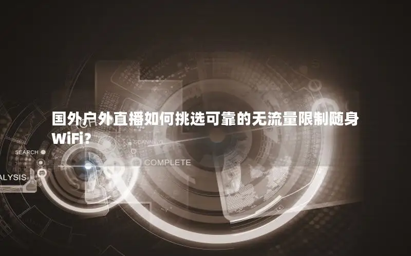 国外户外直播如何挑选可靠的无流量限制随身WiFi？