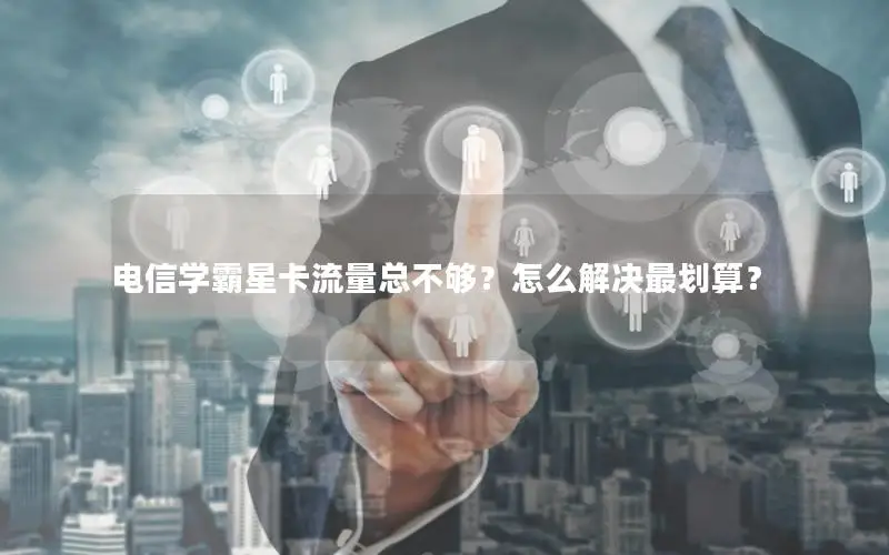 电信学霸星卡流量总不够？怎么解决最划算？