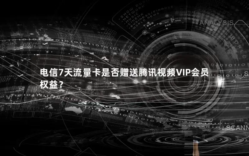 电信7天流量卡是否赠送腾讯视频VIP会员权益？