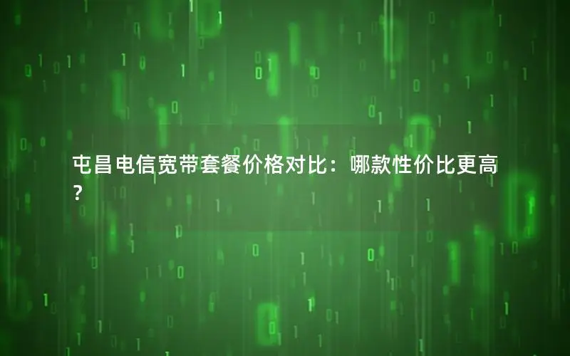 屯昌电信宽带套餐价格对比：哪款性价比更高？