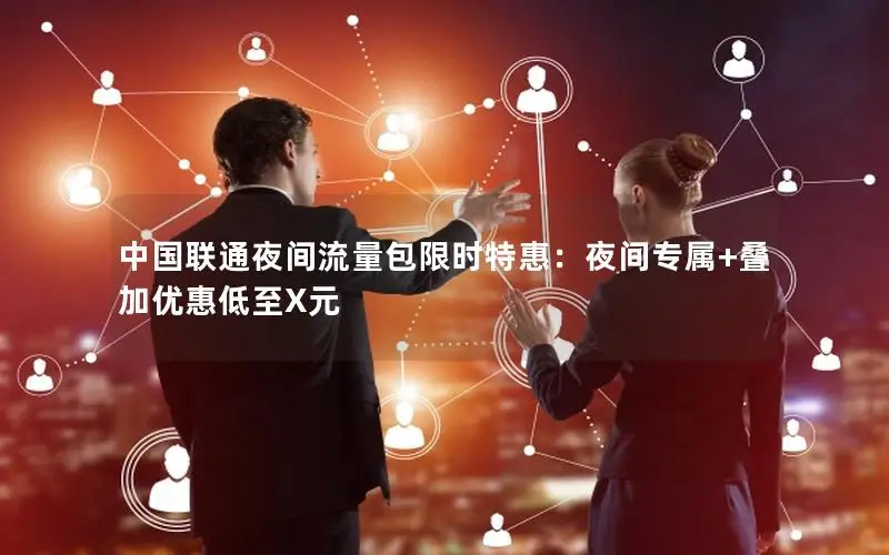 中国联通夜间流量包限时特惠：夜间专属+叠加优惠低至X元