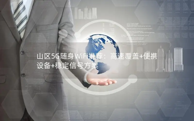 山区5G随身WiFi推荐：高速覆盖+便携设备+稳定信号方案