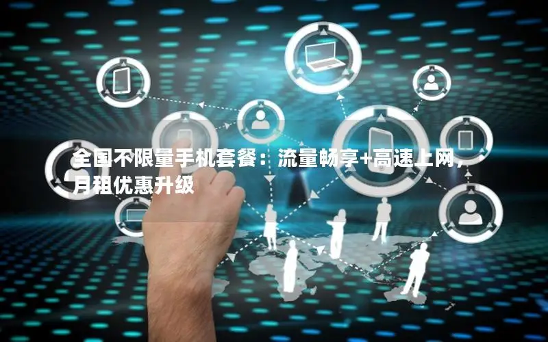 全国不限量手机套餐：流量畅享+高速上网，月租优惠升级