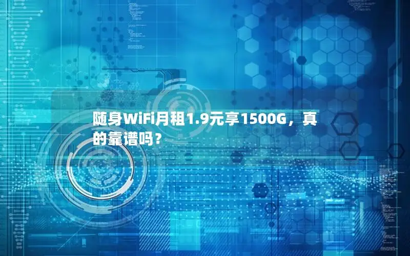 随身WiFi月租1.9元享1500G，真的靠谱吗？