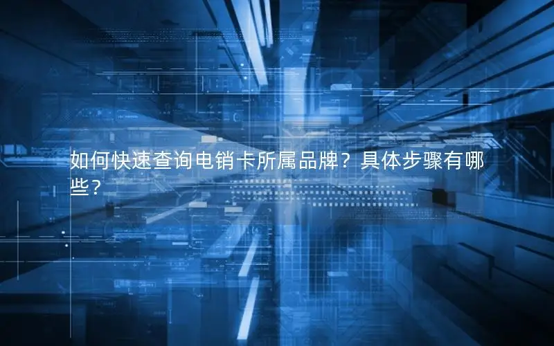 如何快速查询电销卡所属品牌？具体步骤有哪些？