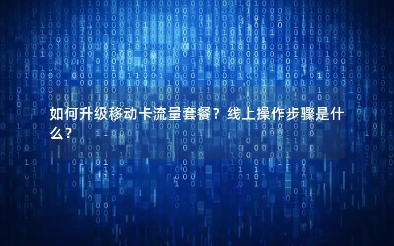 如何升级移动卡流量套餐？线上操作步骤是什么？