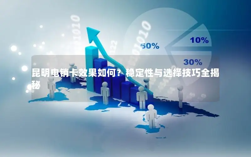 昆明电销卡效果如何？稳定性与选择技巧全揭秘