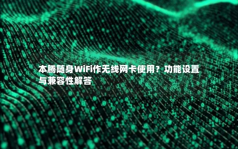 本腾随身WiFi作无线网卡使用？功能设置与兼容性解答