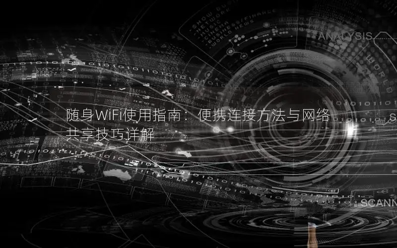 随身WiFi使用指南：便携连接方法与网络共享技巧详解