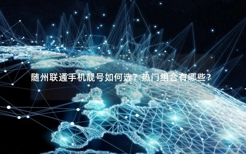 随州联通手机靓号如何选？热门组合有哪些？