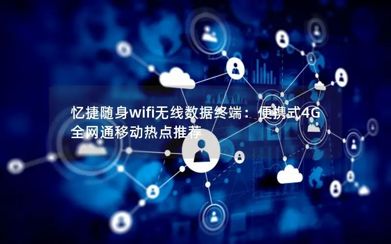 忆捷随身wifi无线数据终端：便携式4G全网通移动热点推荐