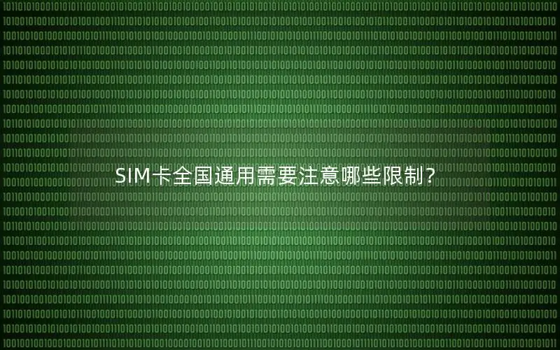 SIM卡全国通用需要注意哪些限制？