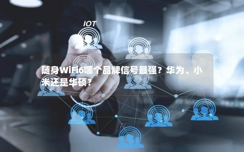 随身WiFi6哪个品牌信号最强？华为、小米还是华硕？
