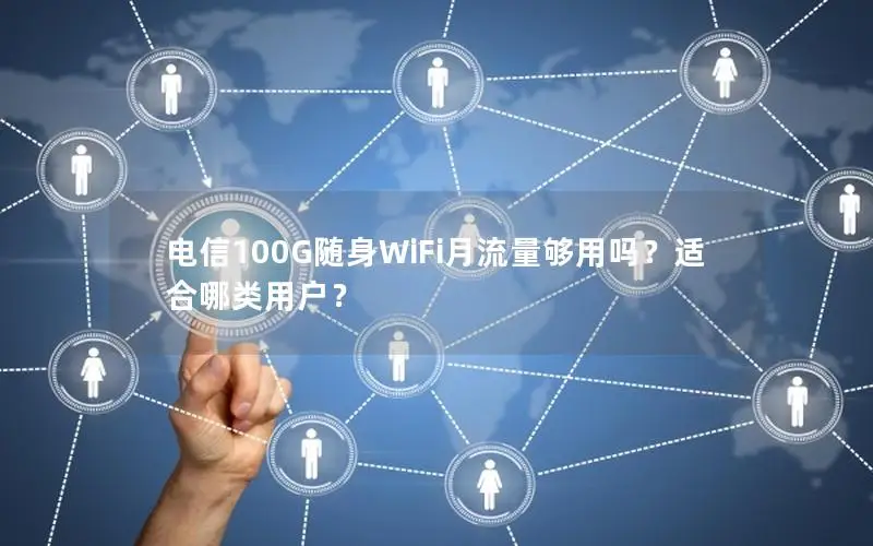 电信100G随身WiFi月流量够用吗？适合哪类用户？