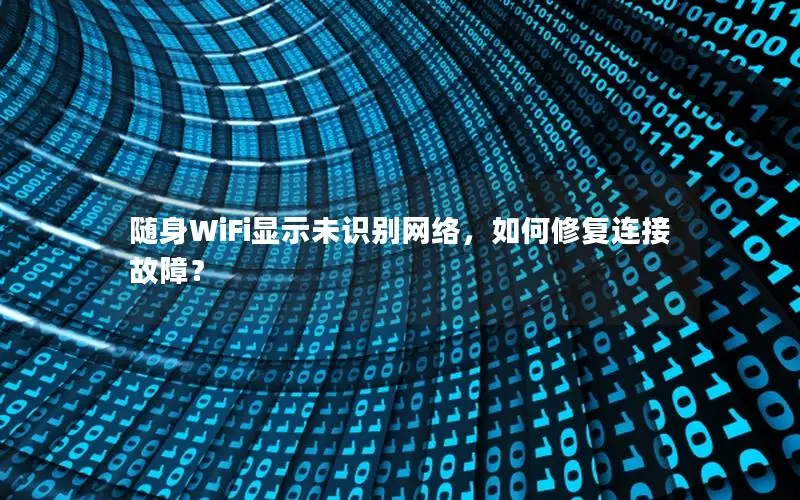 随身WiFi显示未识别网络，如何修复连接故障？