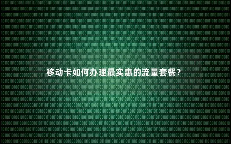 移动卡如何办理最实惠的流量套餐？