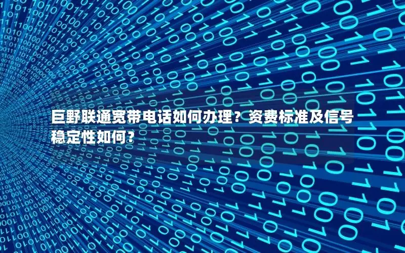 巨野联通宽带电话如何办理？资费标准及信号稳定性如何？
