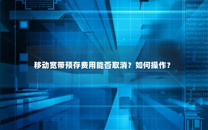 移动宽带预存费用能否取消？如何操作？