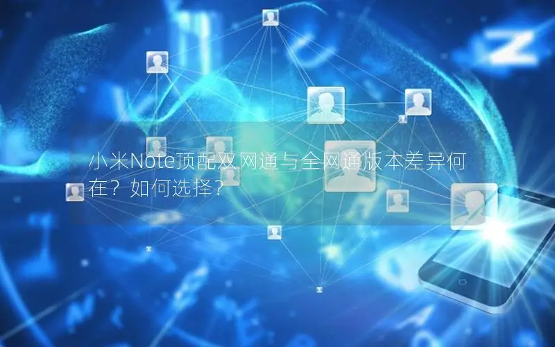 小米Note顶配双网通与全网通版本差异何在？如何选择？