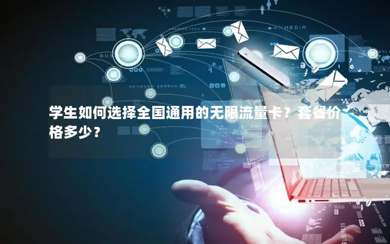 学生如何选择全国通用的无限流量卡？套餐价格多少？