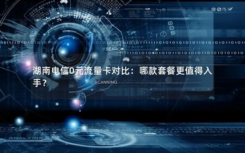 湖南电信0元流量卡对比：哪款套餐更值得入手？