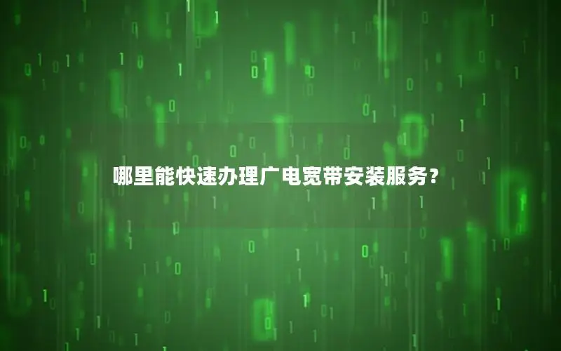 哪里能快速办理广电宽带安装服务？