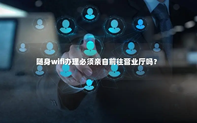 随身wifi办理必须亲自前往营业厅吗？