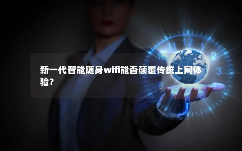 新一代智能随身wifi能否颠覆传统上网体验？
