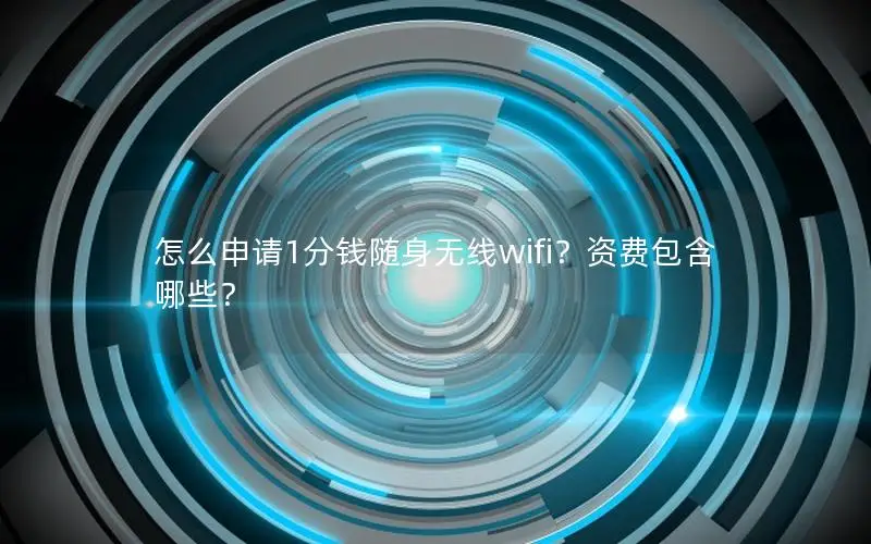 怎么申请1分钱随身无线wifi？资费包含哪些？
