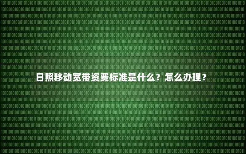 日照移动宽带资费标准是什么？怎么办理？