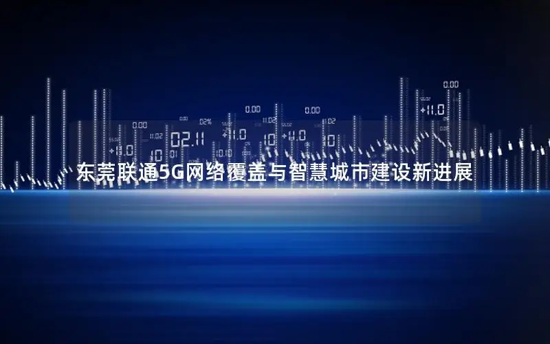 东莞联通5G网络覆盖与智慧城市建设新进展