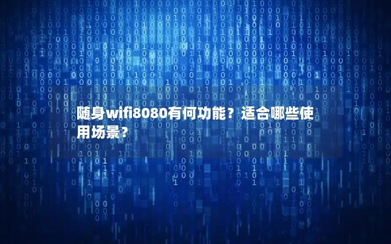 随身wifi8080有何功能？适合哪些使用场景？