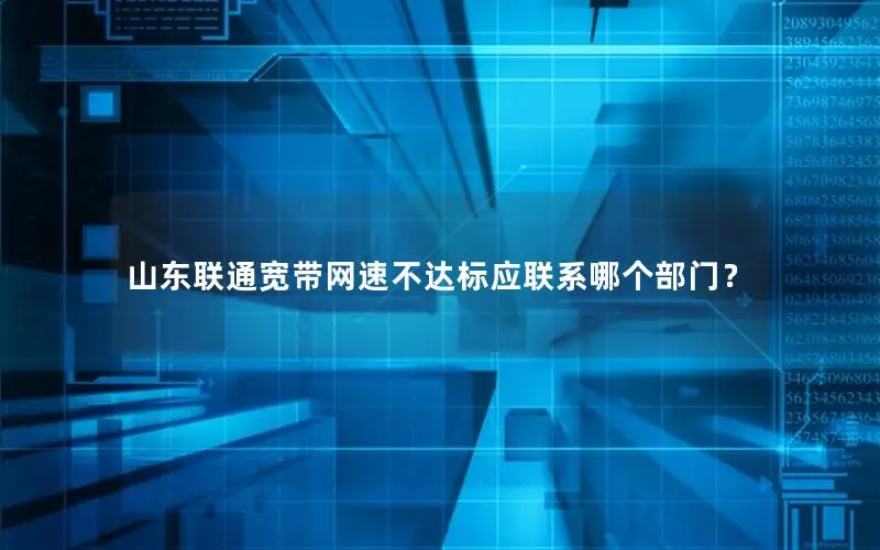山东联通宽带网速不达标应联系哪个部门？